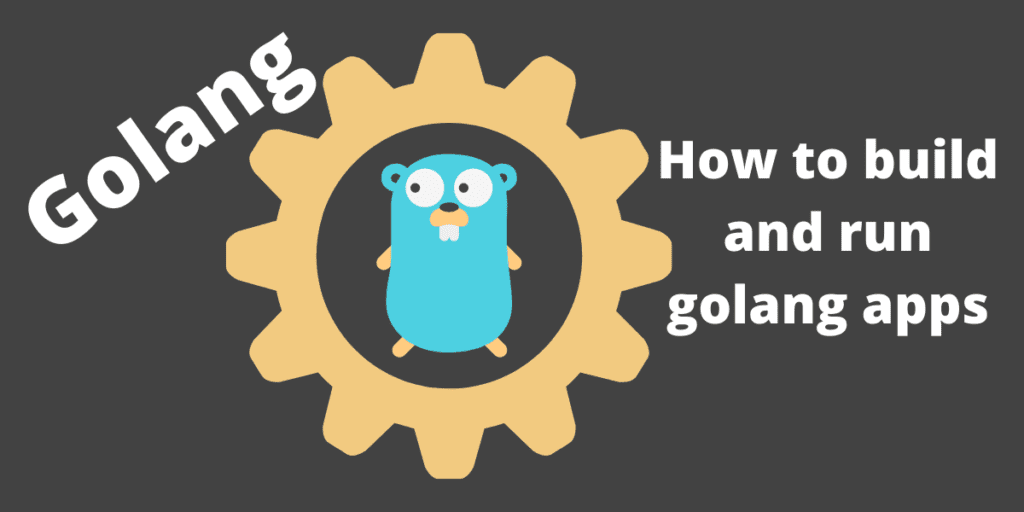 Golang - How to build and run golang apps